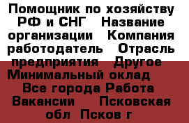 Помощник по хозяйству РФ и СНГ › Название организации ­ Компания-работодатель › Отрасль предприятия ­ Другое › Минимальный оклад ­ 1 - Все города Работа » Вакансии   . Псковская обл.,Псков г.